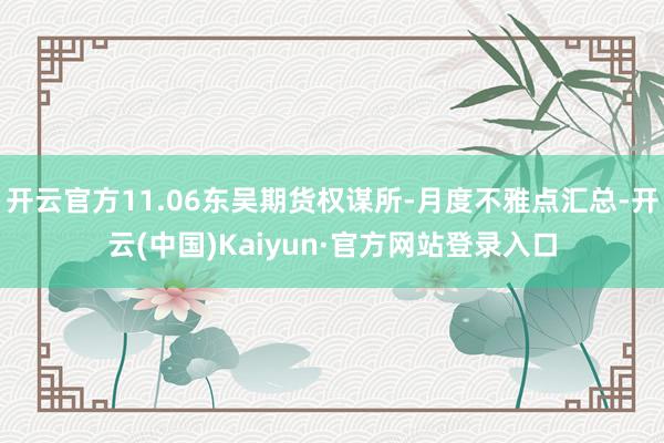 开云官方11.06东吴期货权谋所-月度不雅点汇总-开云(中国)Kaiyun·官方网站登录入口