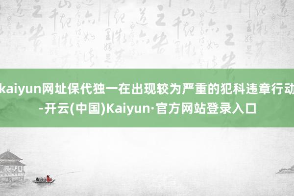 kaiyun网址保代独一在出现较为严重的犯科违章行动-开云(中国)Kaiyun·官方网站登录入口