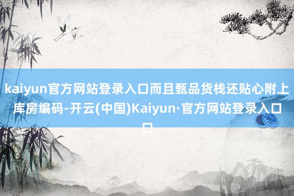kaiyun官方网站登录入口而且甄品货栈还贴心附上库房编码-开云(中国)Kaiyun·官方网站登录入口