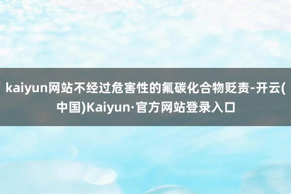 kaiyun网站不经过危害性的氟碳化合物贬责-开云(中国)Kaiyun·官方网站登录入口